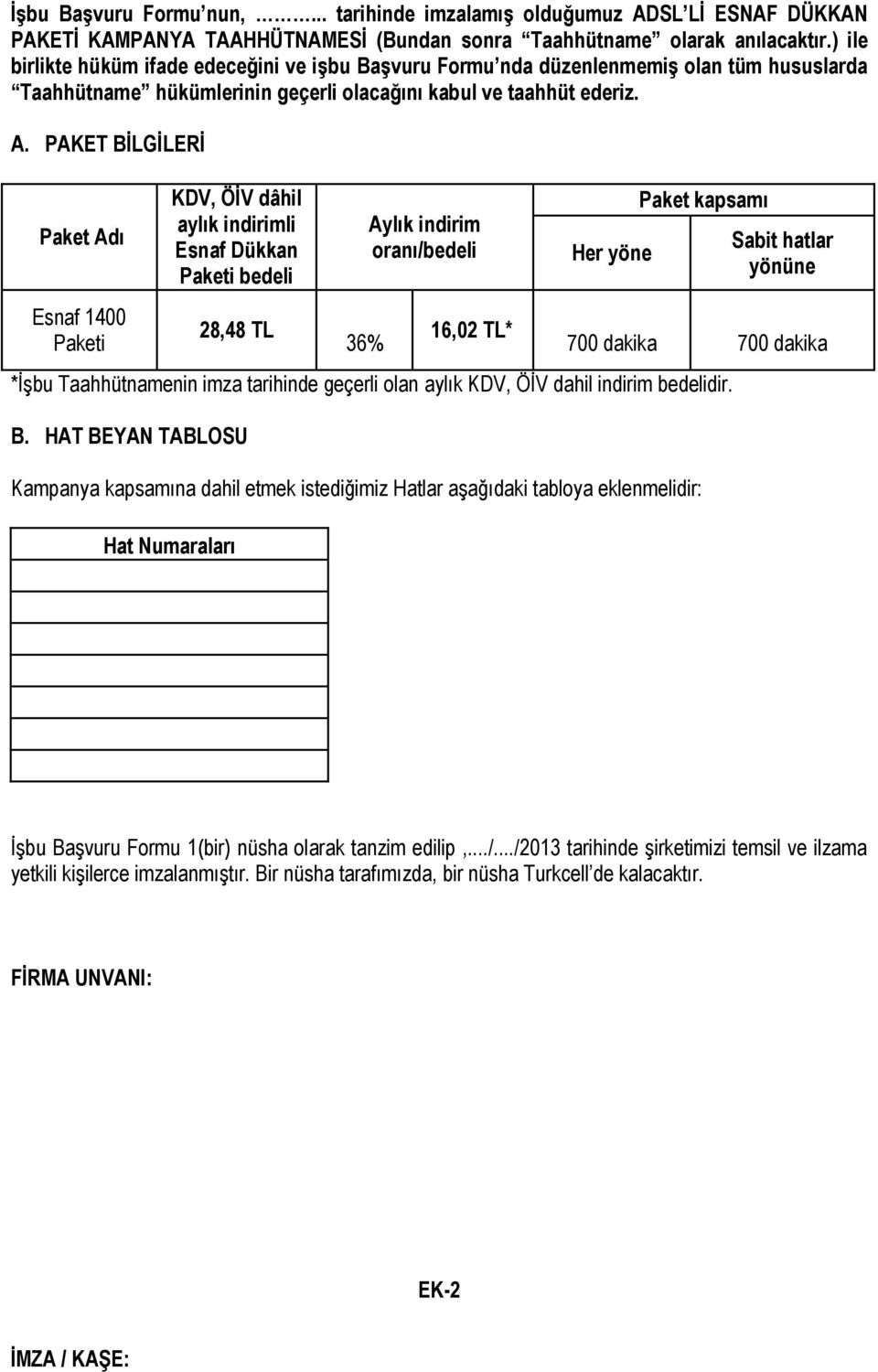 PAKET BİLGİLERİ Paket Adı Esnaf 1400 Paketi KDV, ÖİV dâhil aylık indirimli Esnaf Dükkan Paketi bedeli 28,48 TL 36% Aylık indirim oranı/bedeli 16,02 TL* Her yöne Paket kapsamı Sabit hatlar yönüne 700