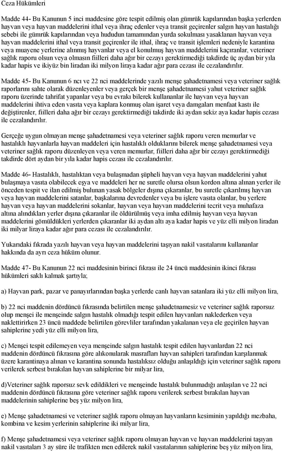 işlemleri nedeniyle karantina veya muayene yerlerine alınmış hayvanlar veya el konulmuş hayvan maddelerini kaçıranlar, veteriner sağlık raporu olsun veya olmasın fiilleri daha ağır bir cezayı