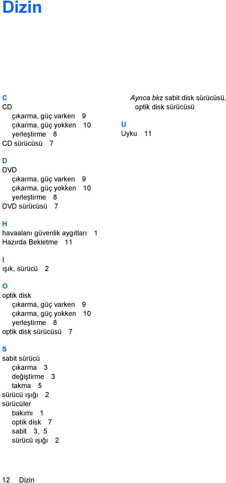 1 Hazırda Bekletme 11 I ışık, sürücü 2 O optik disk çıkarma, güç varken 9 çıkarma, güç yokken 10 yerleştirme 8 optik disk sürücüsü