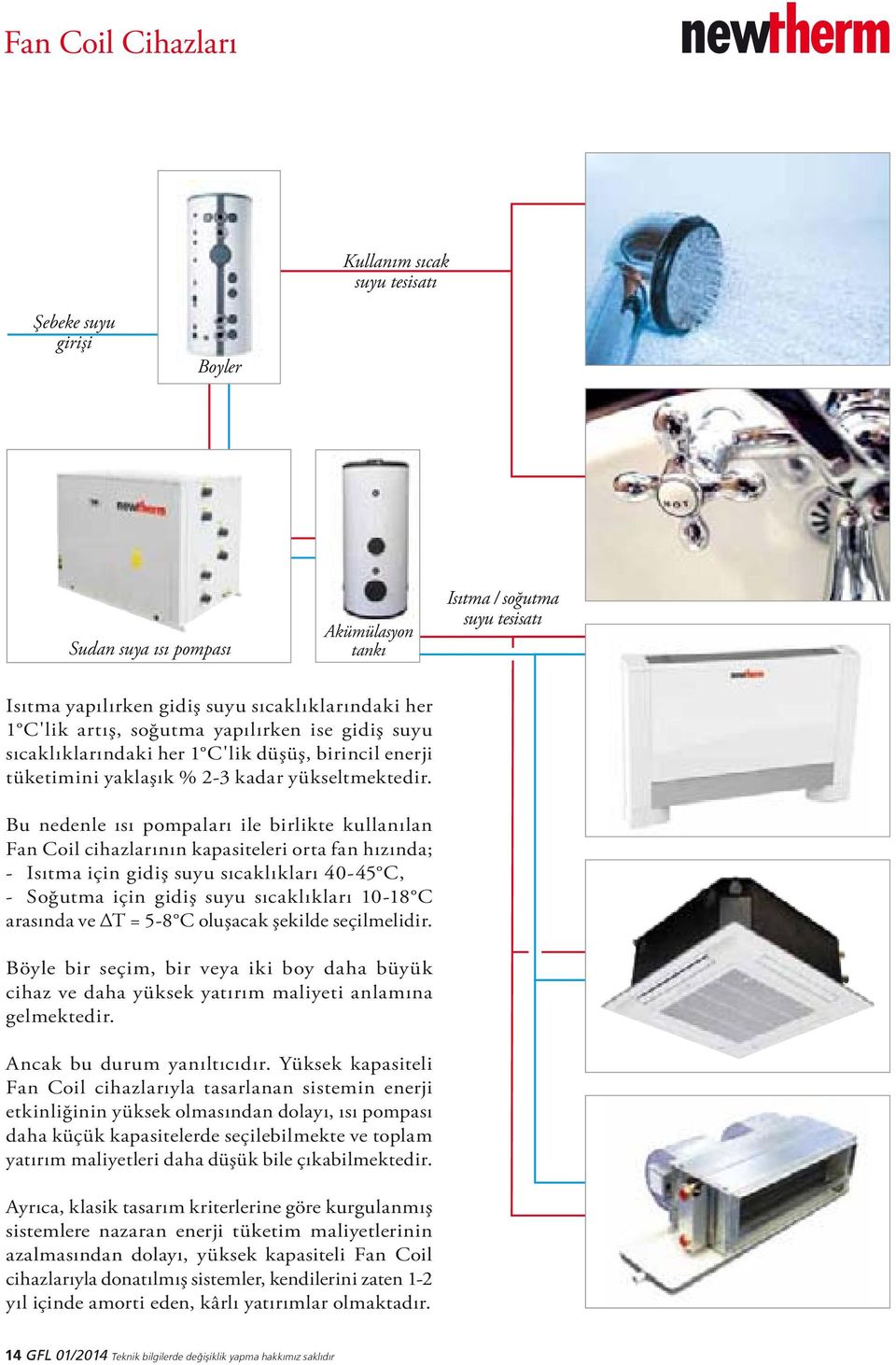 Bu nedenle ısı pompaları ile birlikte kullanılan Fan Coil cihazlarının kapasiteleri orta fan hızında; - Isıtma için gidiş suyu sıcaklıkları 40-45 C, - Soğutma için gidiş suyu sıcaklıkları 10-18 C