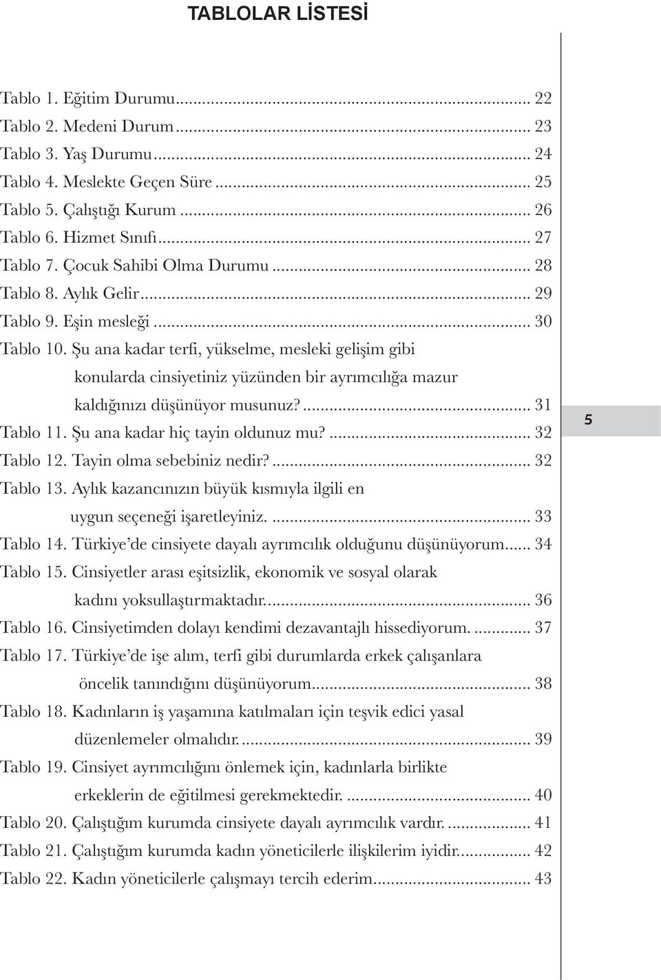 Şu ana kadar terfi, yükselme, mesleki gelişim gibi konularda cinsiyetiniz yüzünden bir ayrımcılığa mazur kaldığınızı düşünüyor musunuz?... 31 Tablo 11. Şu ana kadar hiç tayin oldunuz mu?... 32 Tablo 12.