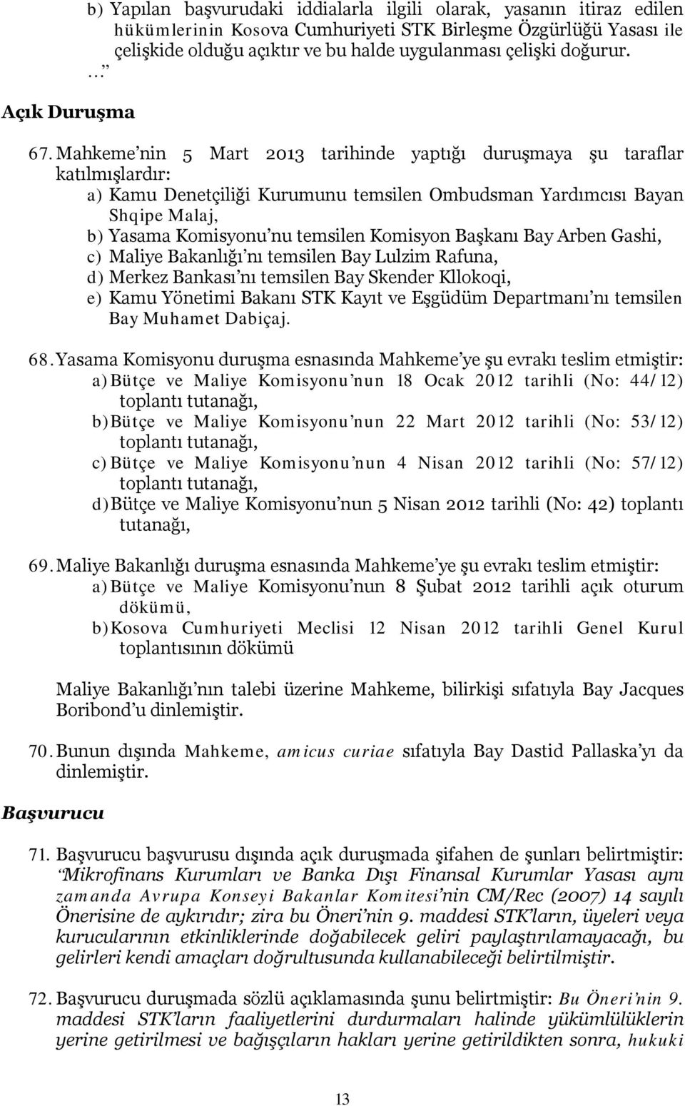 Mahkeme nin 5 Mart 2013 tarihinde yaptığı duruşmaya şu taraflar katılmışlardır: a) Kamu Denetçiliği Kurumunu temsilen Ombudsman Yardımcısı Bayan Shqipe Malaj, b) Yasama Komisyonu nu temsilen Komisyon