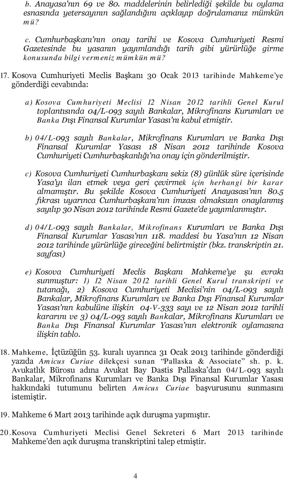 Kosova Cumhuriyeti Meclis Başkanı 30 Ocak 2013 tarihinde Mahkeme ye gönderdiği cevabında: a) Kosova Cumhuriyeti Meclisi 12 Nisan 2012 tarihli Genel Kurul toplantısında 04/L-093 sayılı Bankalar,