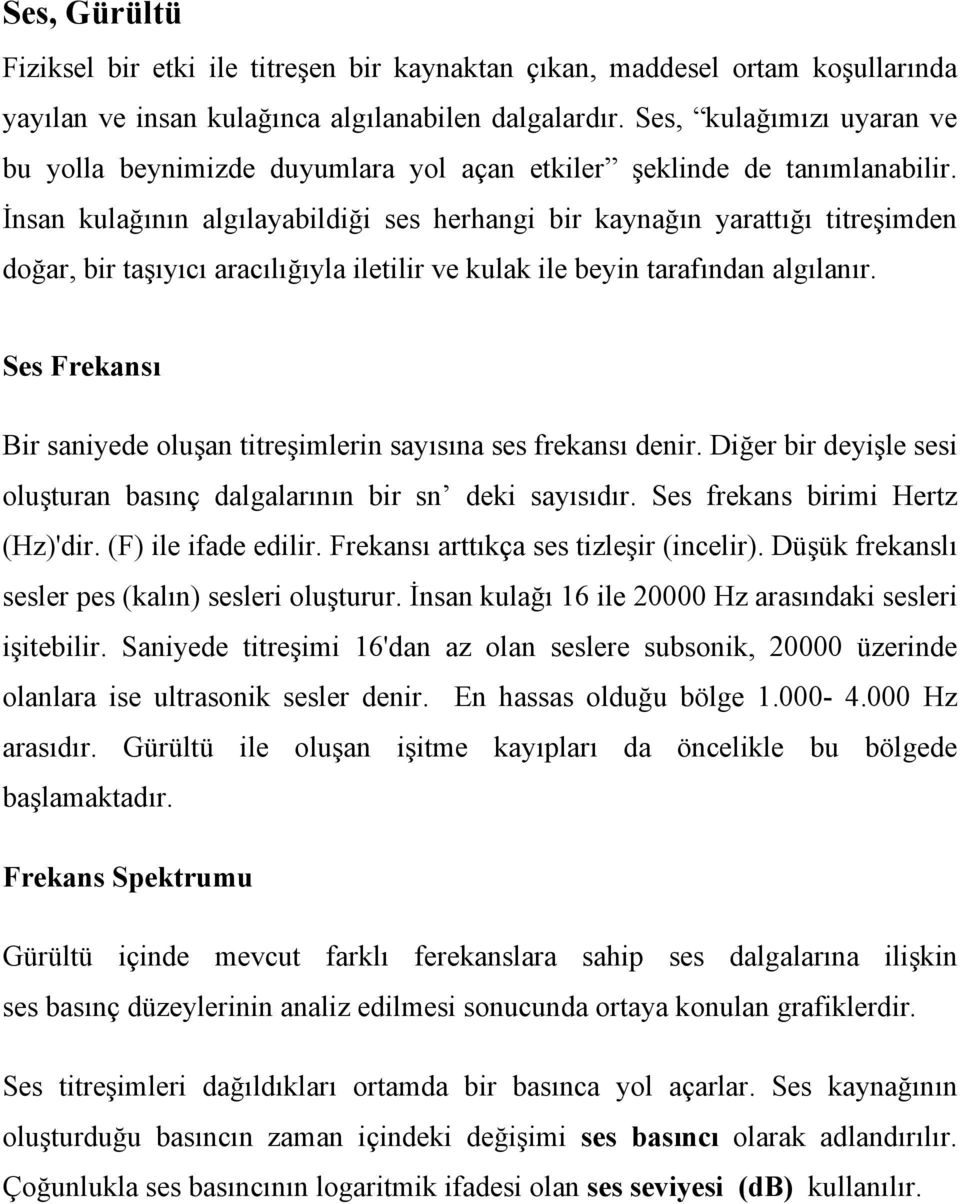 İnsan kulağının algılayabildiği ses herhangi bir kaynağın yarattığı titreşimden doğar, bir taşıyıcı aracılığıyla iletilir ve kulak ile beyin tarafından algılanır.