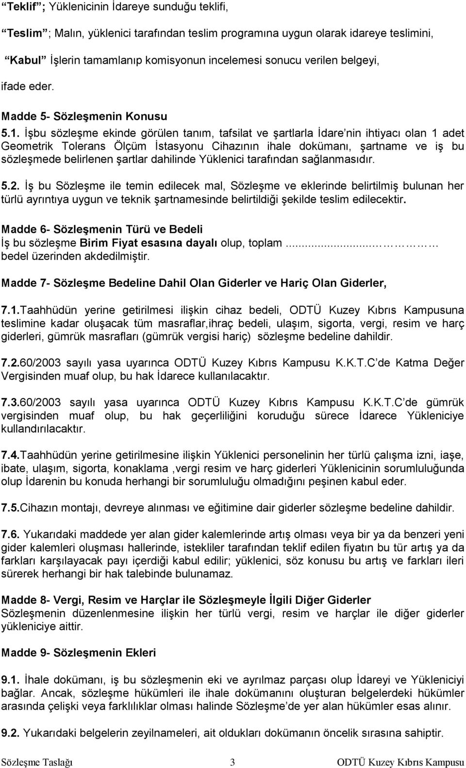 İşbu sözleşme ekinde görülen tanım, tafsilat ve şartlarla İdare nin ihtiyacı olan 1 adet Geometrik Tolerans Ölçüm İstasyonu Cihazının ihale dokümanı, şartname ve iş bu sözleşmede belirlenen şartlar