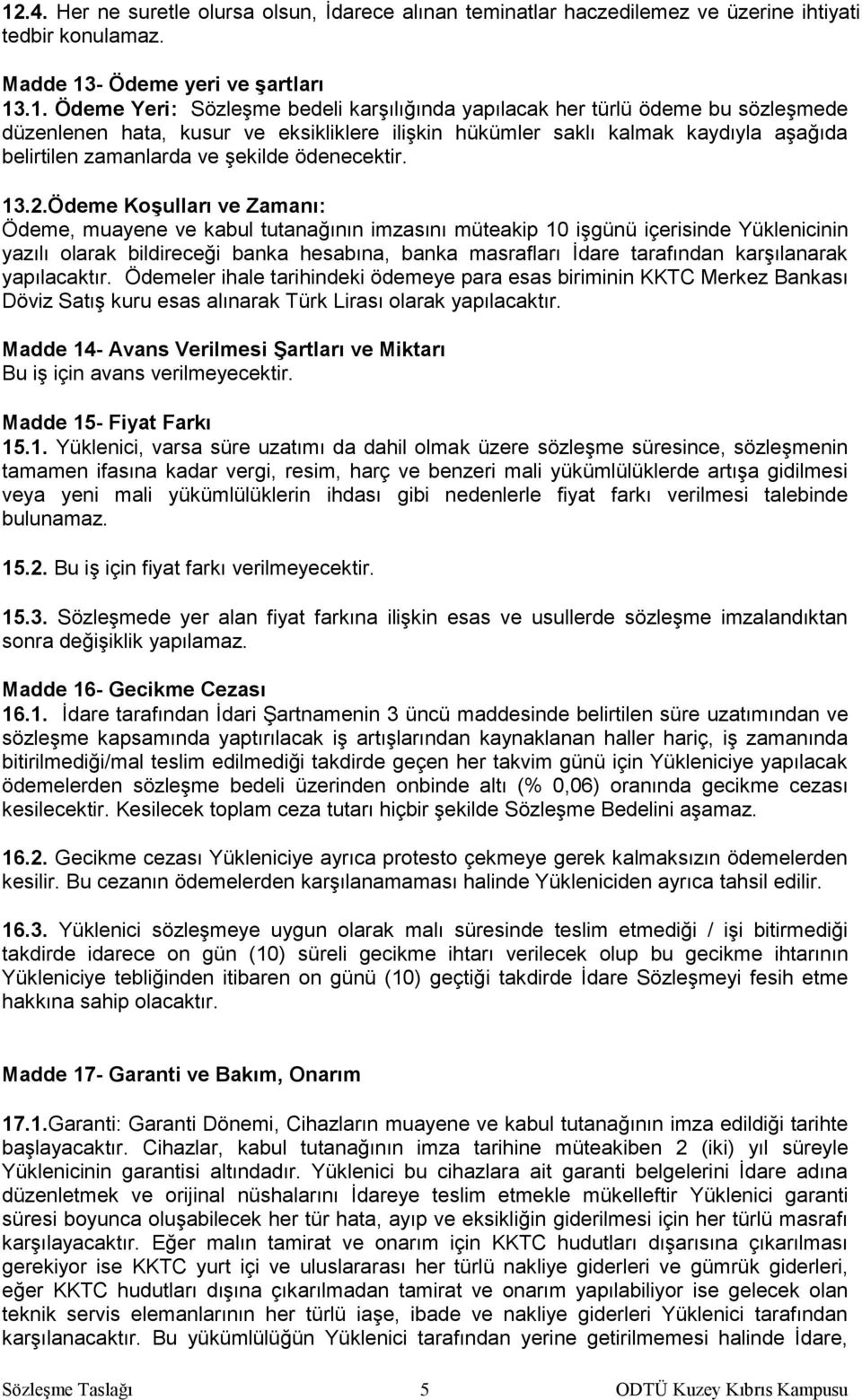 Ödeme Koşulları ve Zamanı: Ödeme, muayene ve kabul tutanağının imzasını müteakip 10 işgünü içerisinde Yüklenicinin yazılı olarak bildireceği banka hesabına, banka masrafları İdare tarafından