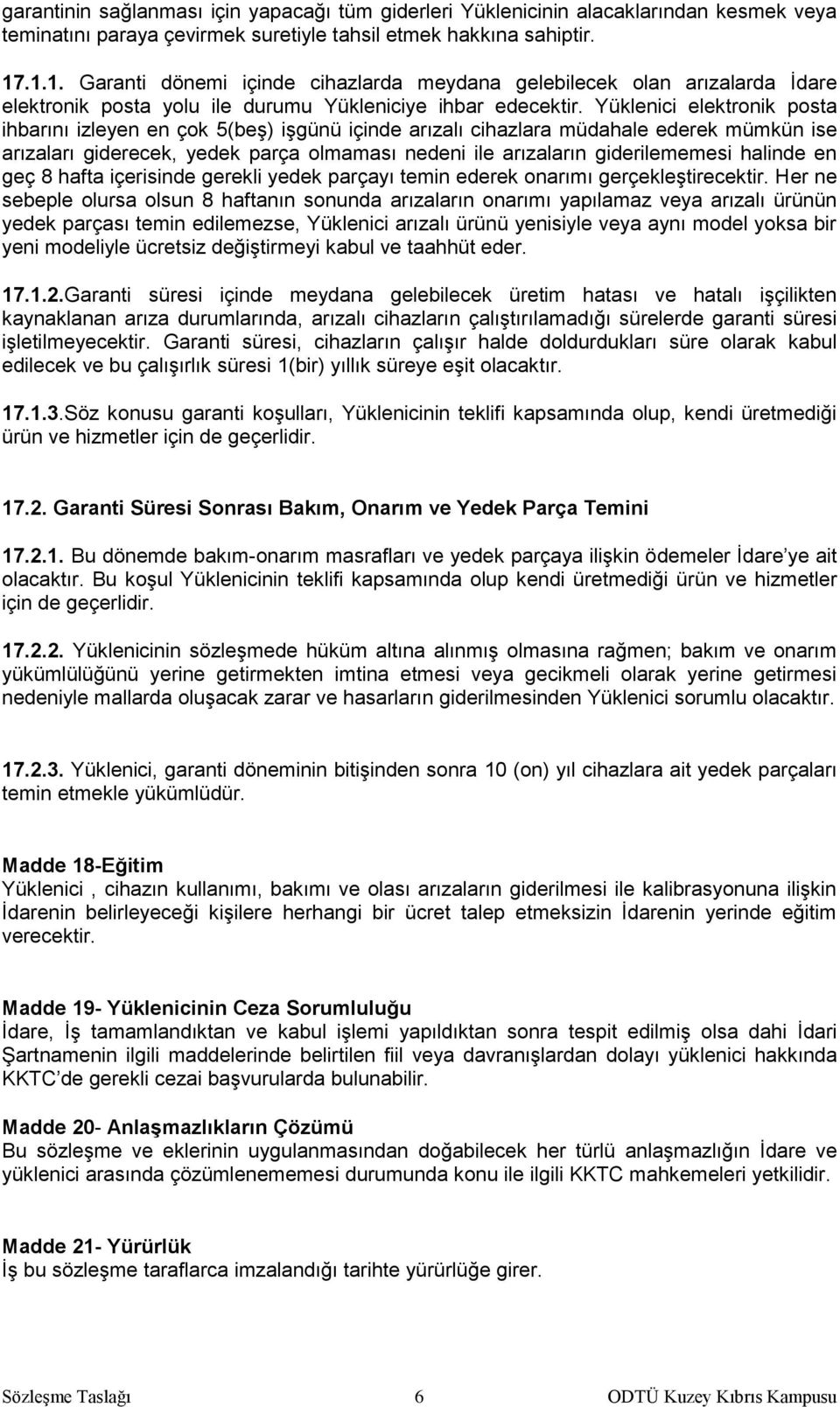 Yüklenici elektronik posta ihbarını izleyen en çok 5(beş) işgünü içinde arızalı cihazlara müdahale ederek mümkün ise arızaları giderecek, yedek parça olmaması nedeni ile arızaların giderilememesi