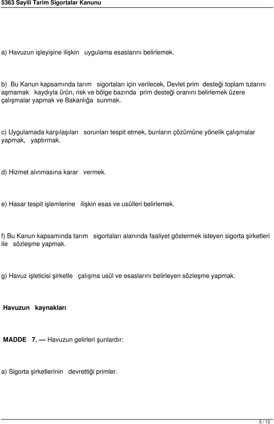 Bakanlığa sunmak. c) Uygulamada karşılaşılan sorunları tespit etmek, bunların çözümüne yönelik çalışmalar yapmak, yaptırmak. d) Hizmet alınmasına karar vermek.