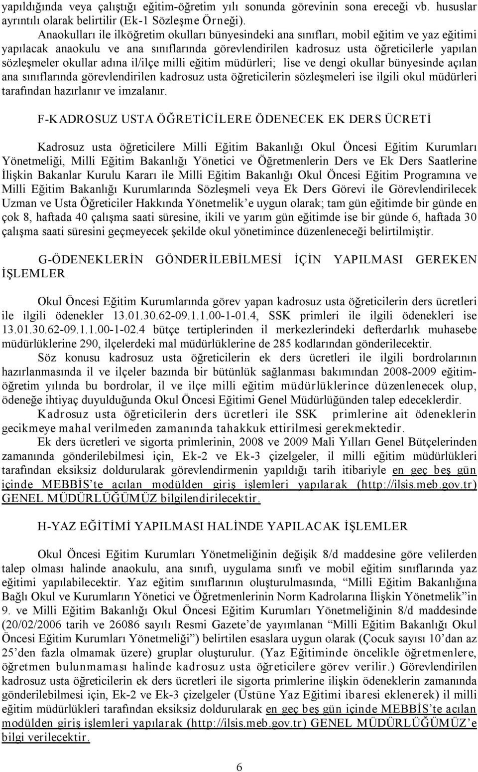 okullar adına il/ilçe milli eğitim müdürleri; lise ve dengi okullar bünyesinde açılan ana sınıflarında görevlendirilen kadrosuz usta öğreticilerin sözleşmeleri ise ilgili okul müdürleri tarafından