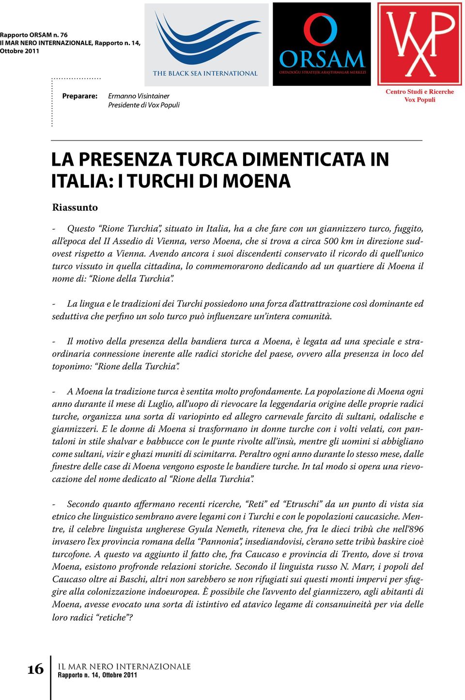 TURCHI DI MOENA Riassunto - Questo Rione Turchia, situato in Italia, ha a che fare con un giannizzero turco, fuggito, all epoca del II Assedio di Vienna, verso Moena, che si trova a circa 500 km in