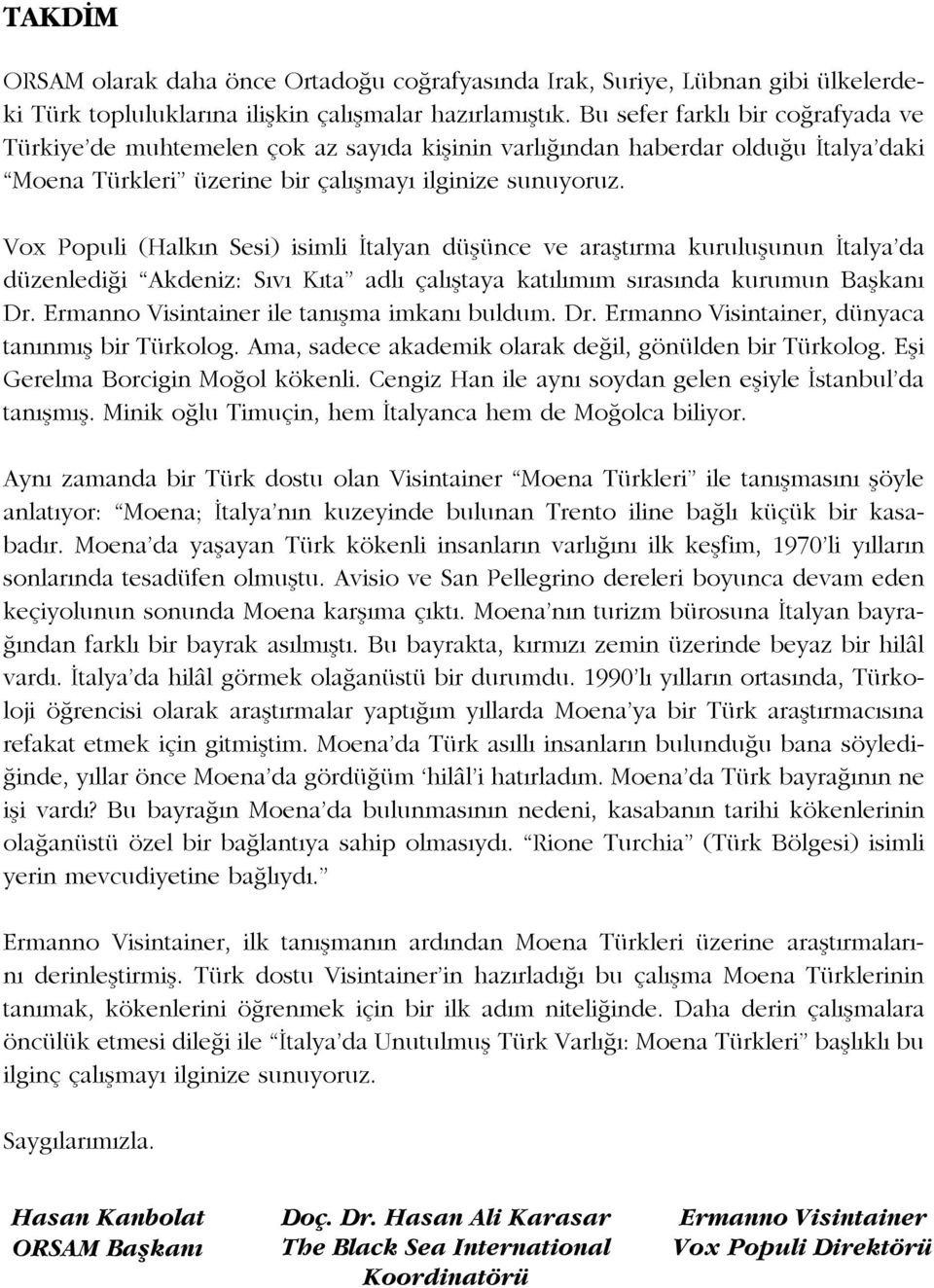 Vox Populi (Halkın Sesi) isimli İtalyan düşünce ve araştırma kuruluşunun İtalya da düzenlediği Akdeniz: Sıvı Kıta adlı çalıştaya katılımım sırasında kurumun Başkanı Dr.