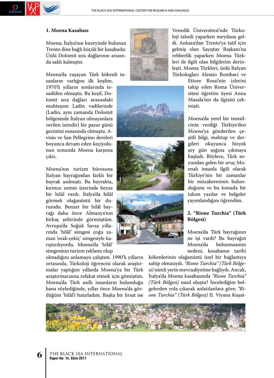 Bu keşif, Dolomit sıra dağları arasındaki muhteşem Ladin vadilerinde (Ladin, aynı zamanda Dolomit bölgesinde İtalyan olmayanlara verilen isimdir) bir pazar günü gezintisi esnasında olmuştu.