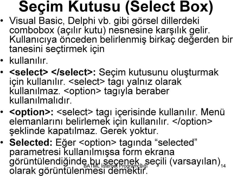 <select> tagı yalnız olarak kullanılmaz. <option> tagıyla beraber kullanılmalıdır. <option>: <select> tagı içerisinde kullanılır.