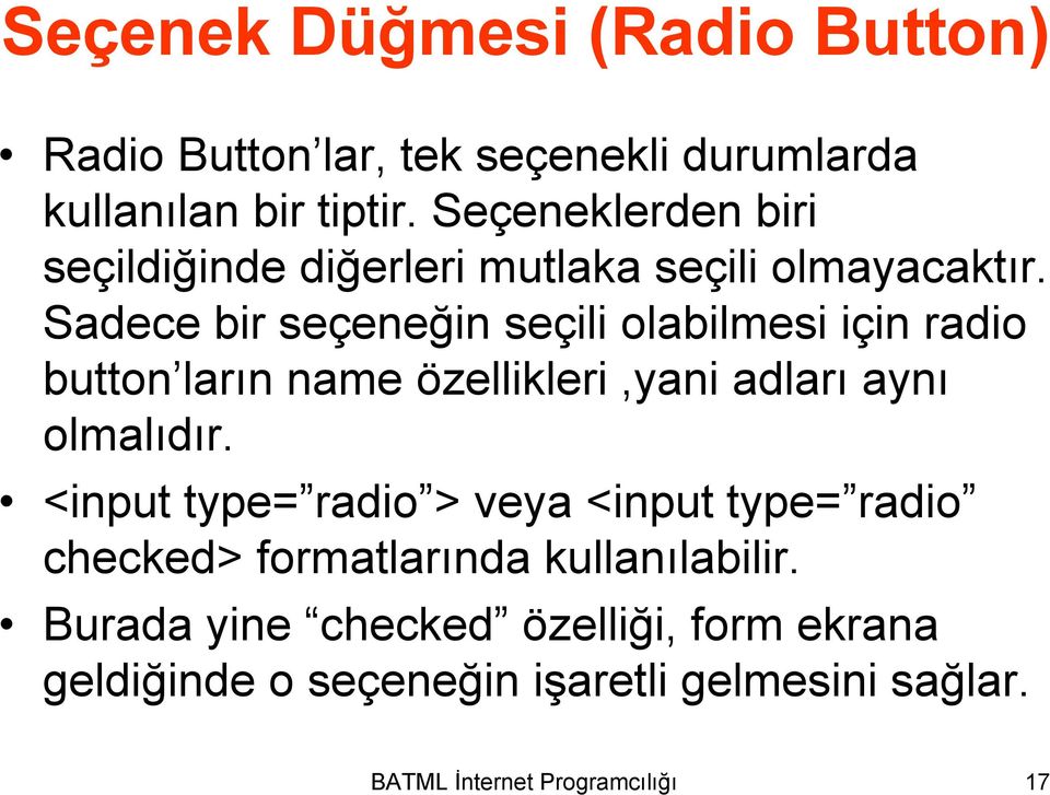 Sadece bir seçeneğin seçili olabilmesi için radio button ların name özellikleri,yani adları aynı olmalıdır.
