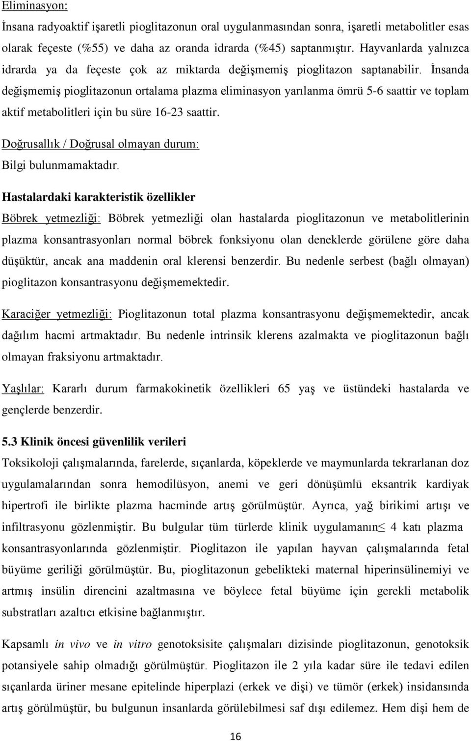 İnsanda değişmemiş pioglitazonun ortalama plazma eliminasyon yarılanma ömrü 5-6 saattir ve toplam aktif metabolitleri için bu süre 16-23 saattir. Doğrusallık / Doğrusal durum: Bilgi bulunmamaktadır.