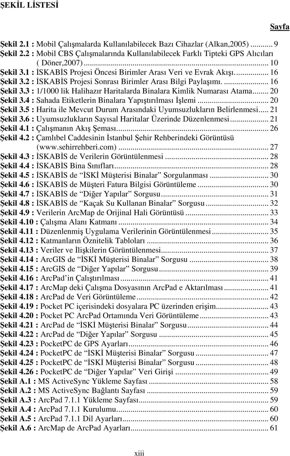 .. 20 Şekil 3.4 : Sahada Etiketlerin Binalara Yapıştırılması İşlemi... 20 Şekil 3.5 : Harita ile Mevcut Durum Arasındaki Uyumsuzlukların Belirlenmesi... 21 Şekil 3.