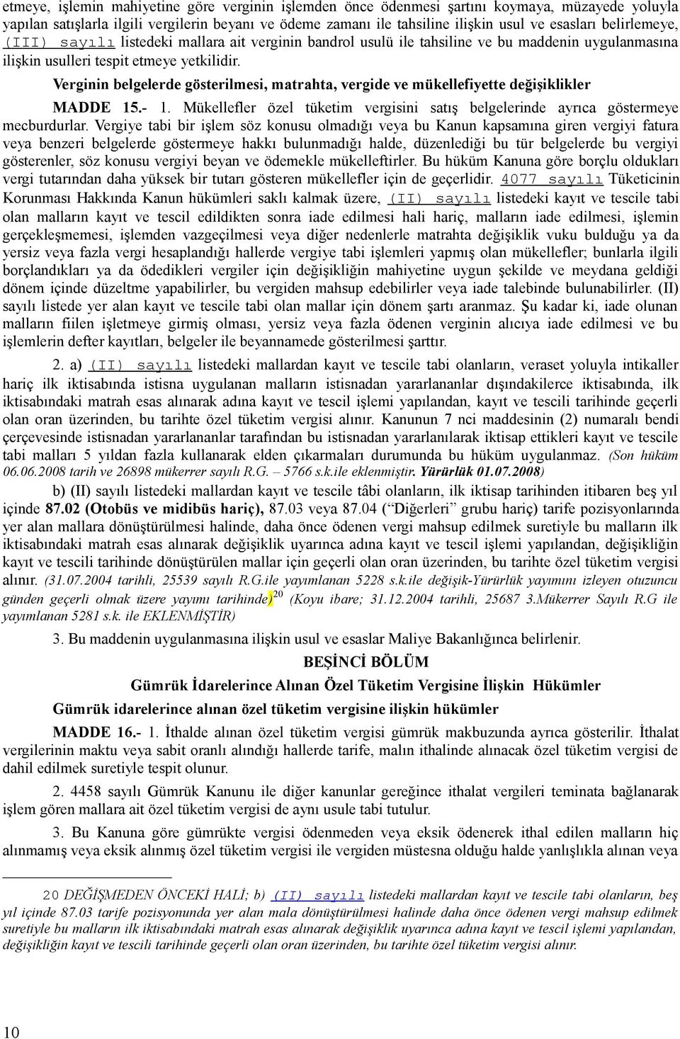 Verginin belgelerde gösterilmesi, matrahta, vergide ve mükellefiyette değişiklikler MADDE 15.- 1. Mükellefler özel tüketim vergisini satış belgelerinde ayrıca göstermeye mecburdurlar.