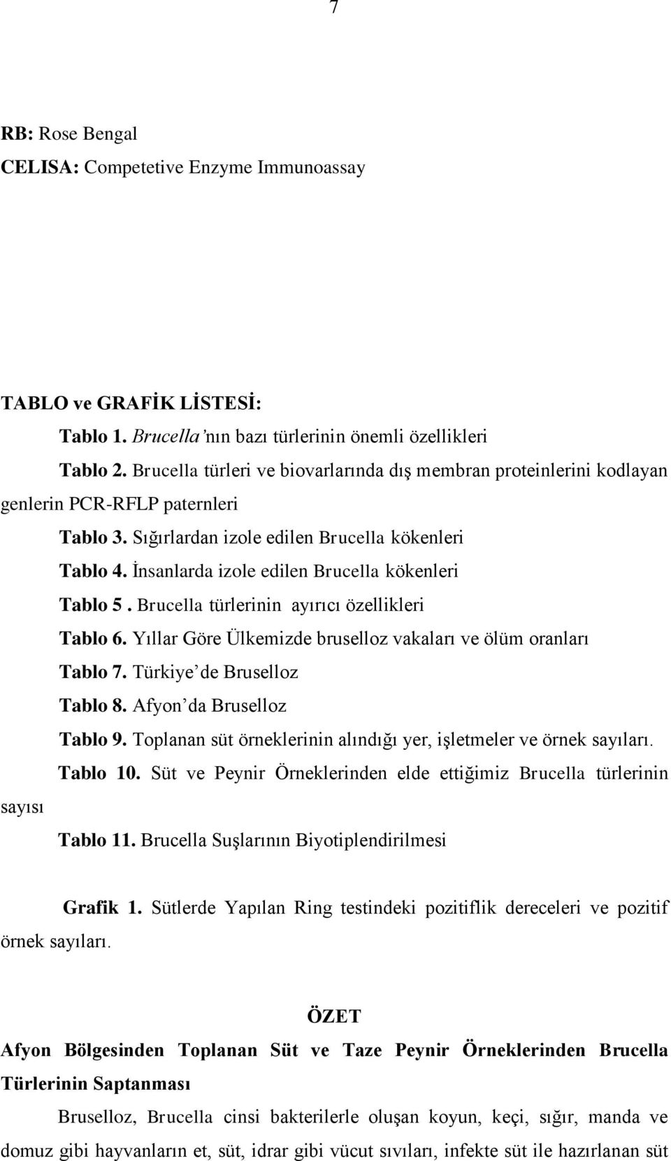 İnsanlarda izole edilen Brucella kökenleri Tablo 5. Brucella türlerinin ayırıcı özellikleri Tablo 6. Yıllar Göre Ülkemizde bruselloz vakaları ve ölüm oranları Tablo 7. Türkiye de Bruselloz Tablo 8.