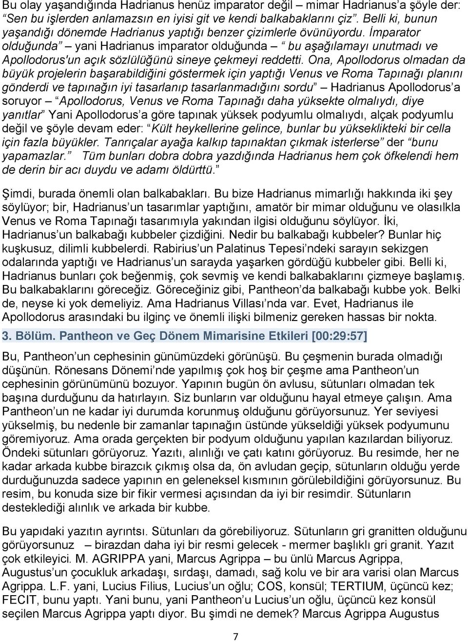 İmparator olduğunda yani Hadrianus imparator olduğunda bu aşağılamayı unutmadı ve Apollodorus'un açık sözlülüğünü sineye çekmeyi reddetti.