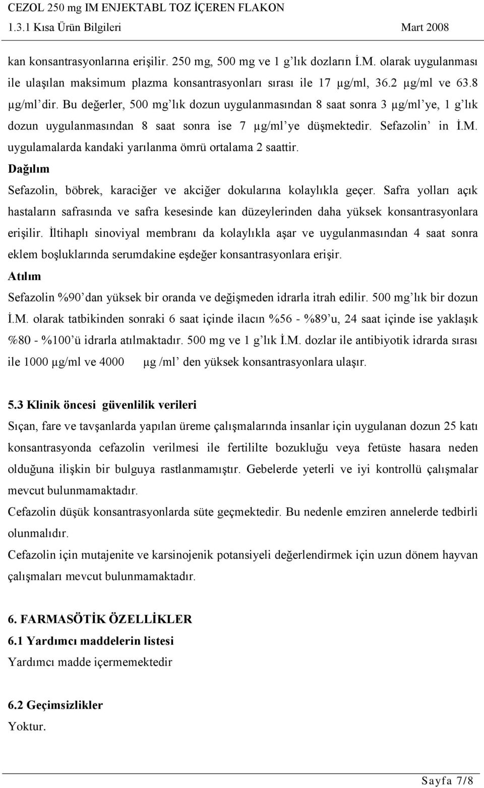 uygulamalarda kandaki yarılanma ömrü ortalama 2 saattir. Dağılım Sefazolin, böbrek, karaciğer ve akciğer dokularına kolaylıkla geçer.