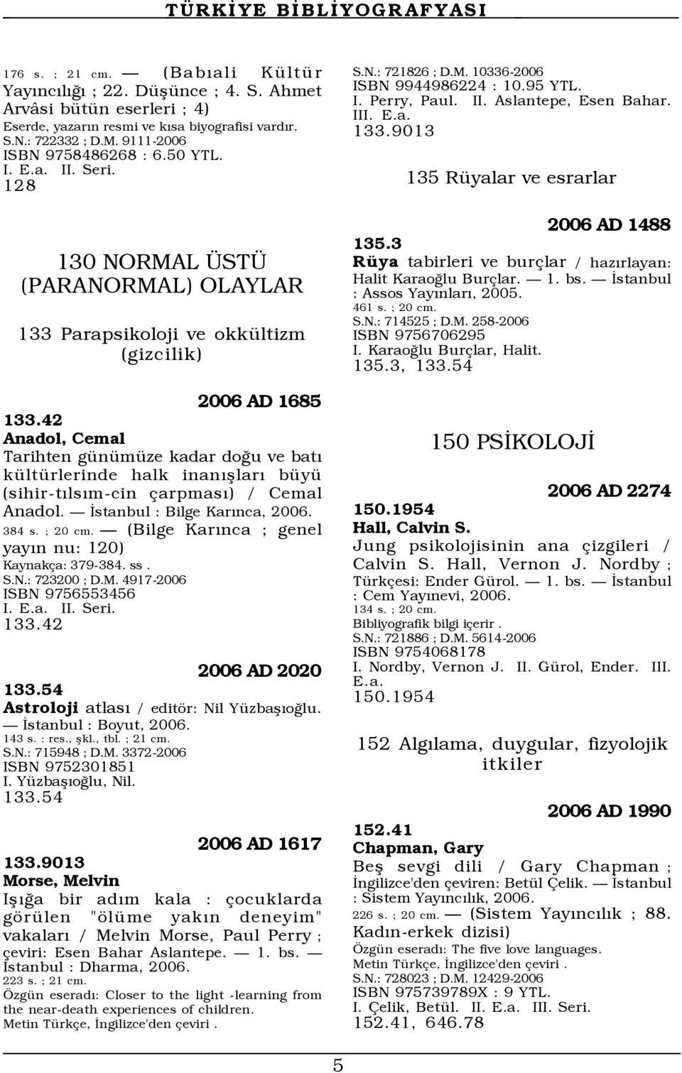 42 Anadol, Cemal Tarihten gÿnÿmÿze kadar doûu ve batý kÿltÿrlerinde halk inanýßlarý bÿyÿ (sihir-týlsým-cin arpmasý) / Cemal Anadol. Ñ Üstanbul : Bilge KarÝnca, 384 s. ; 20 cm.