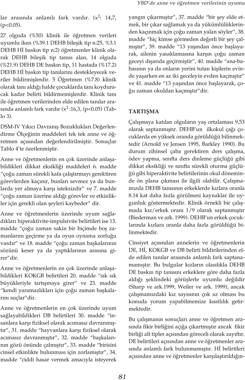 8) klinik olarak tan ald halde çocuklarda tan koyduracak kadar belirti bildirmemifllerdir. Klinik tan ile ö retmen verilerinden elde edilen tan lar aras nda anlaml fark d r (x :,, (p<.5) (Tablo ).