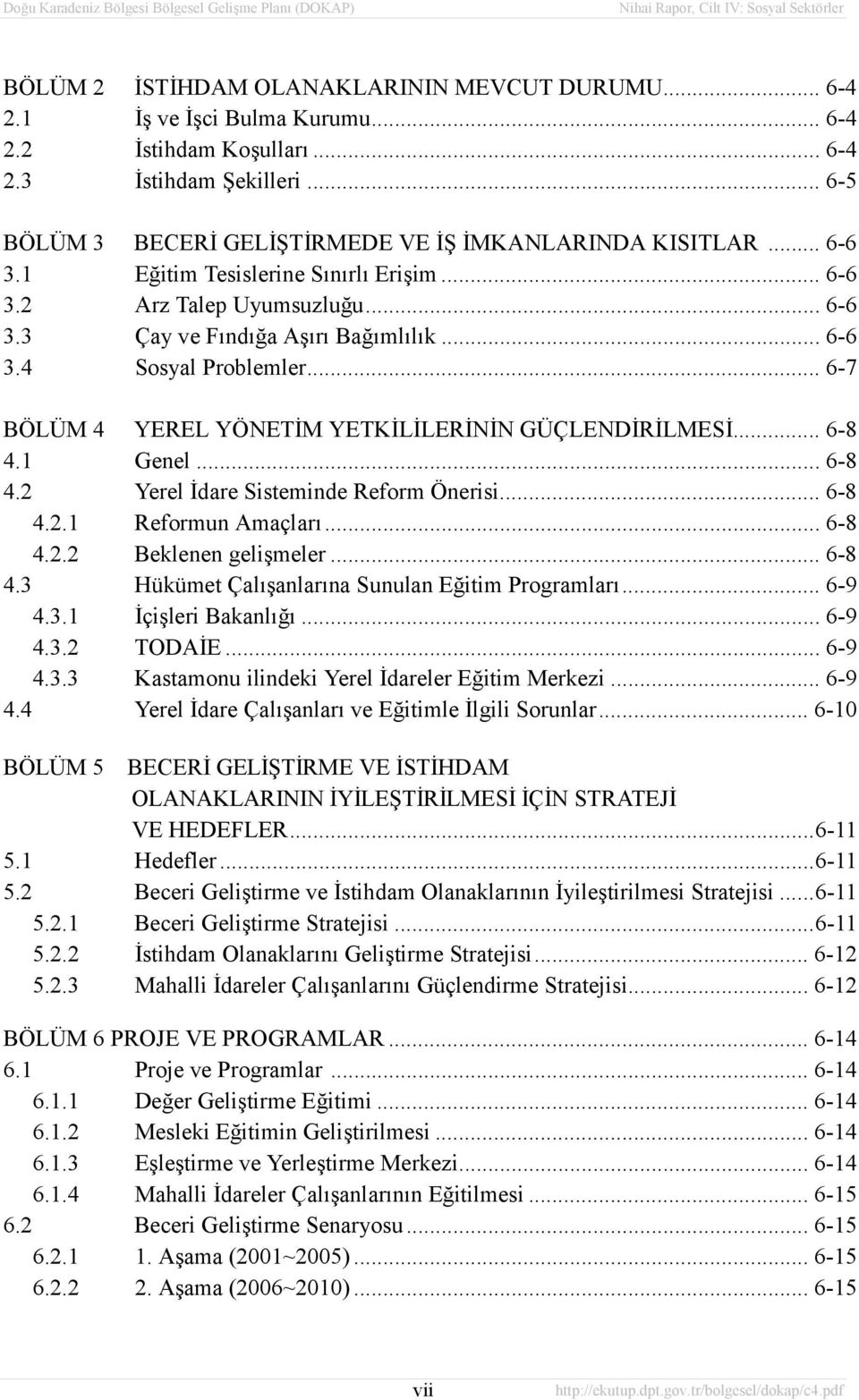 .. 6-7 BÖLÜM 4 YEREL YÖNETİM YETKİLİLERİNİN GÜÇLENDİRİLMESİ... 6-8 4.1 Genel... 6-8 4.2 Yerel İdare Sisteminde Reform Önerisi... 6-8 4.2.1 Reformun Amaçlarõ... 6-8 4.2.2 Beklenen gelişmeler... 6-8 4.3 Hükümet Çalõşanlarõna Sunulan Eğitim Programlarõ.