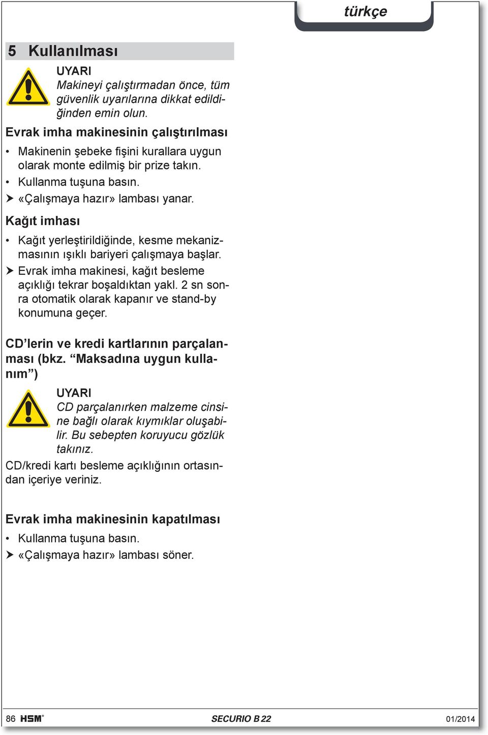 Kağıt imhası Kağıt yerleştirildiğinde, kesme mekanizmasının ışıklı bariyeri çalışmaya başlar. Evrak imha makinesi, kağıt besleme açıklığı tekrar boşaldıktan yakl.