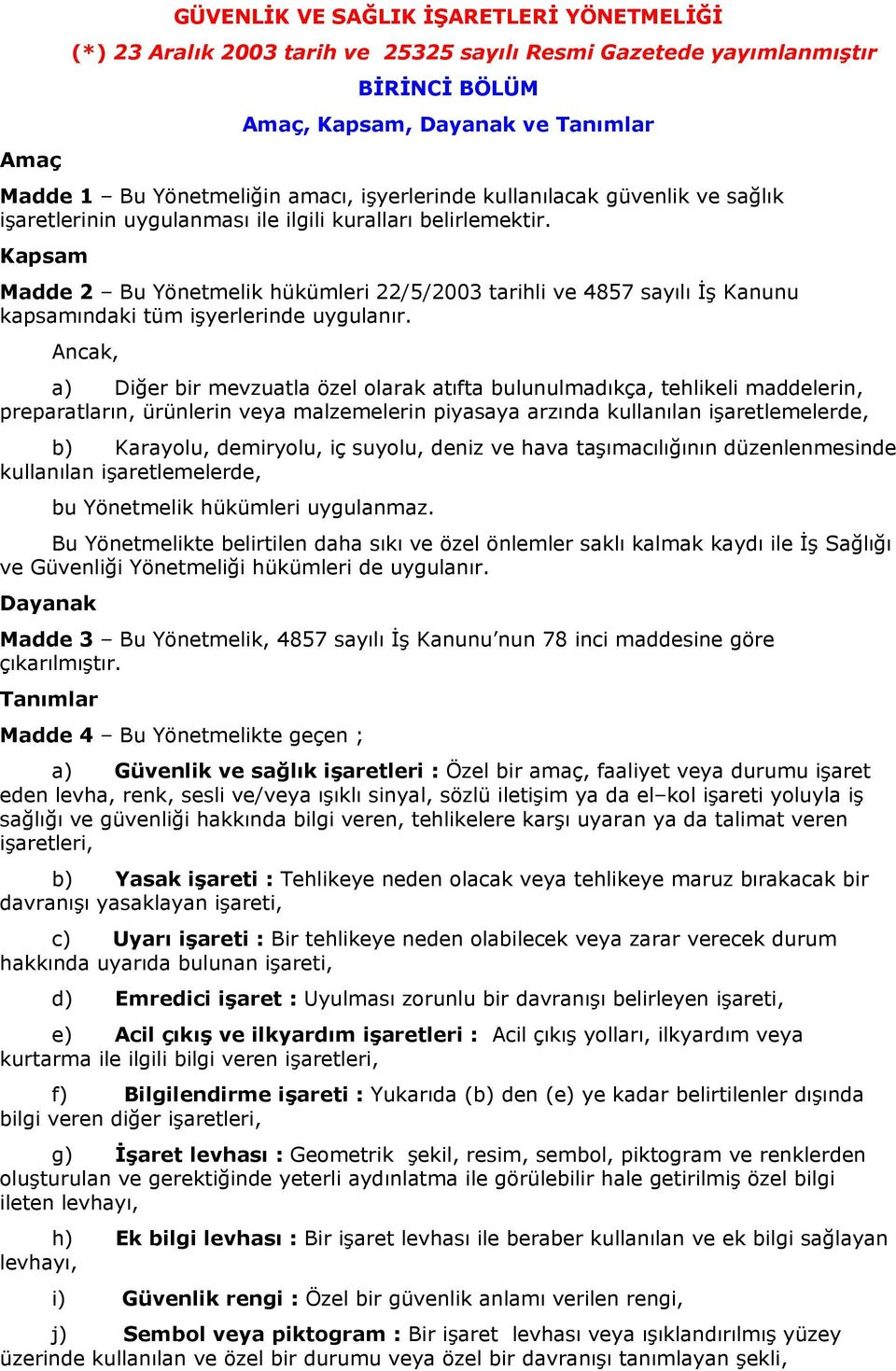 Kapsam Madde 2 Bu Yönetmelik hükümleri 22/5/2003 tarihli ve 4857 sayılı İş Kanunu kapsamındaki tüm işyerlerinde uygulanır.