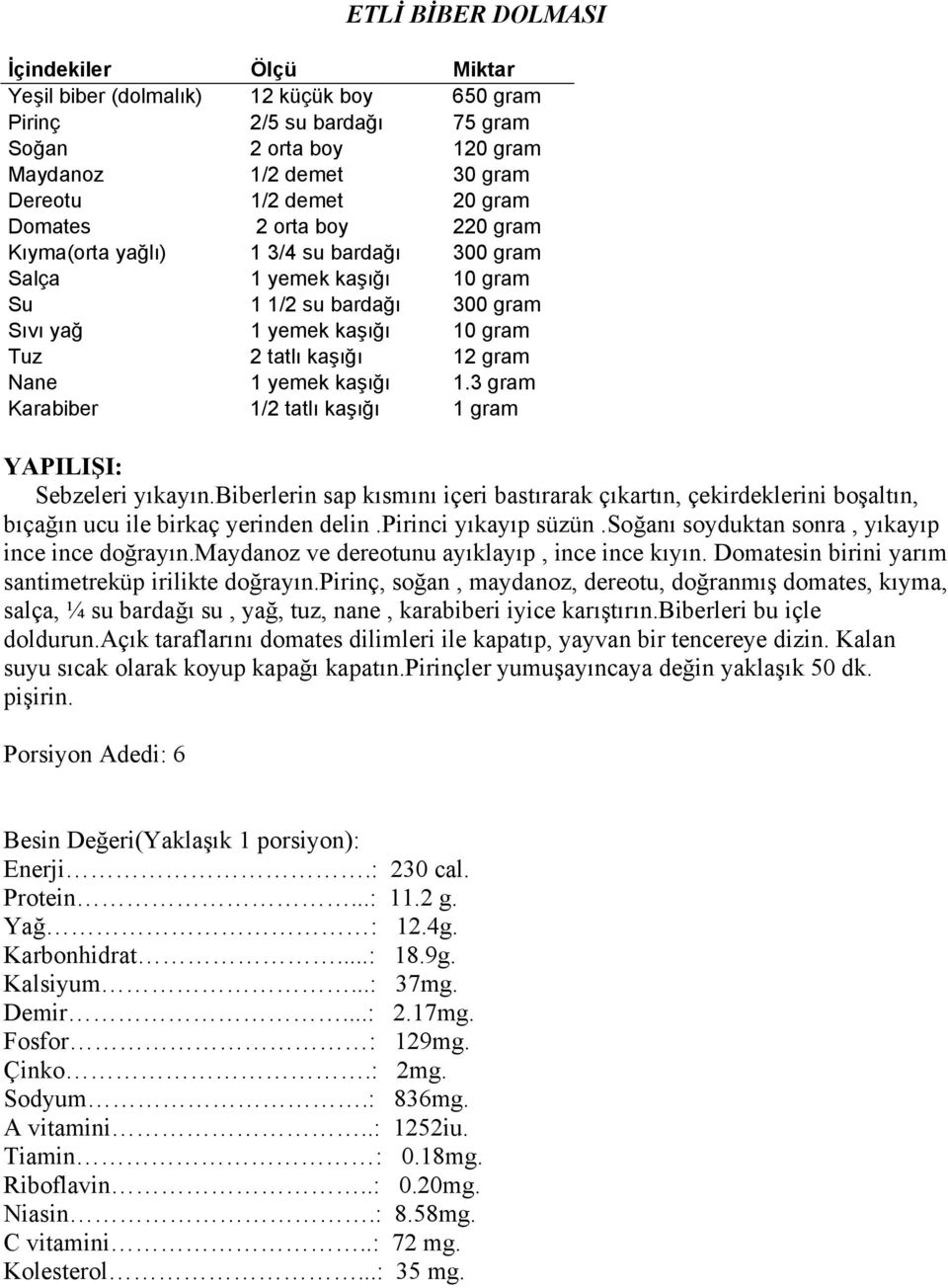 3 gram Karabiber 1/2 tatlı kaşığı 1 gram Sebzeleri yıkayın.biberlerin sap kısmını içeri bastırarak çıkartın, çekirdeklerini boşaltın, bıçağın ucu ile birkaç yerinden delin.pirinci yıkayıp süzün.