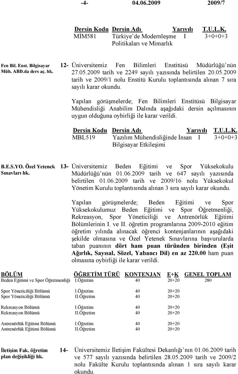 2009 tarih ve 2009/1 nolu Enstitü Kurulu toplantısında alınan 7 sıra Yapılan görüşmelerde; Fen Bilimleri Enstitüsü Bilgisayar Mühendisliği Anabilim Dalında aşağıdaki dersin açılmasının uygun olduğuna