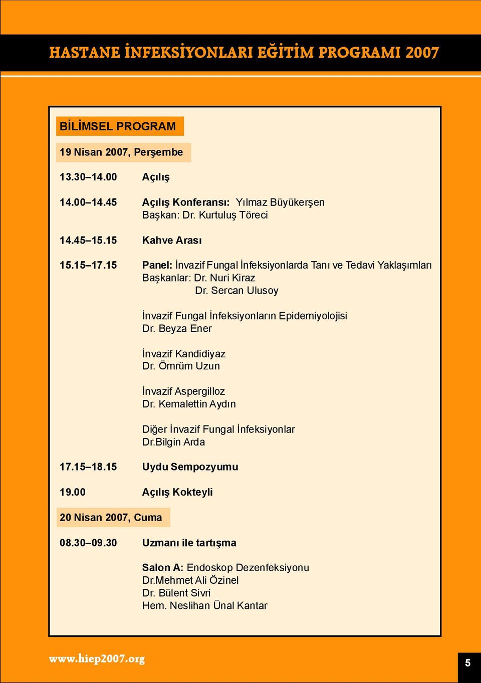 Beyza Ener İnvazif Kandidiyaz Dr. Ömrüm Uzun İnvazif Aspergilloz Dr. Kemalettin Aydın Diğer İnvazif Fungal İnfeksiyonlar Dr.Bilgin Arda 17.15 18.15 Uydu Sempozyumu 19.