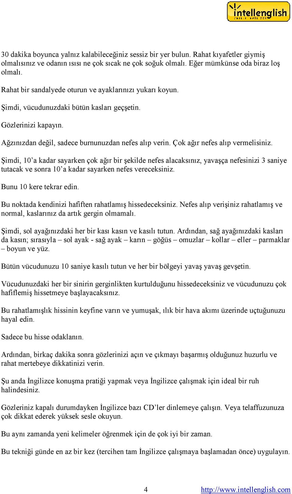 Çok ağır nefes alıp vermelisiniz. Şimdi, 10 a kadar sayarken çok ağır bir şekilde nefes alacaksınız, yavaşça nefesinizi 3 saniye tutacak ve sonra 10 a kadar sayarken nefes vereceksiniz.