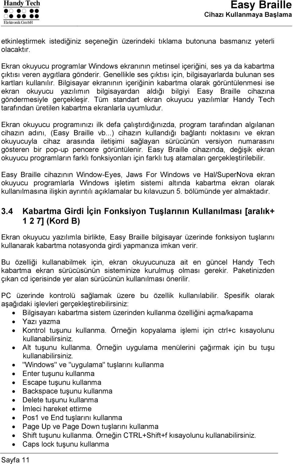 Bilgisayar ekranının içeriğinin kabartma olarak görüntülenmesi ise ekran okuyucu yazılımın bilgisayardan aldığı bilgiyi Easy Braille cihazına göndermesiyle gerçekleşir.