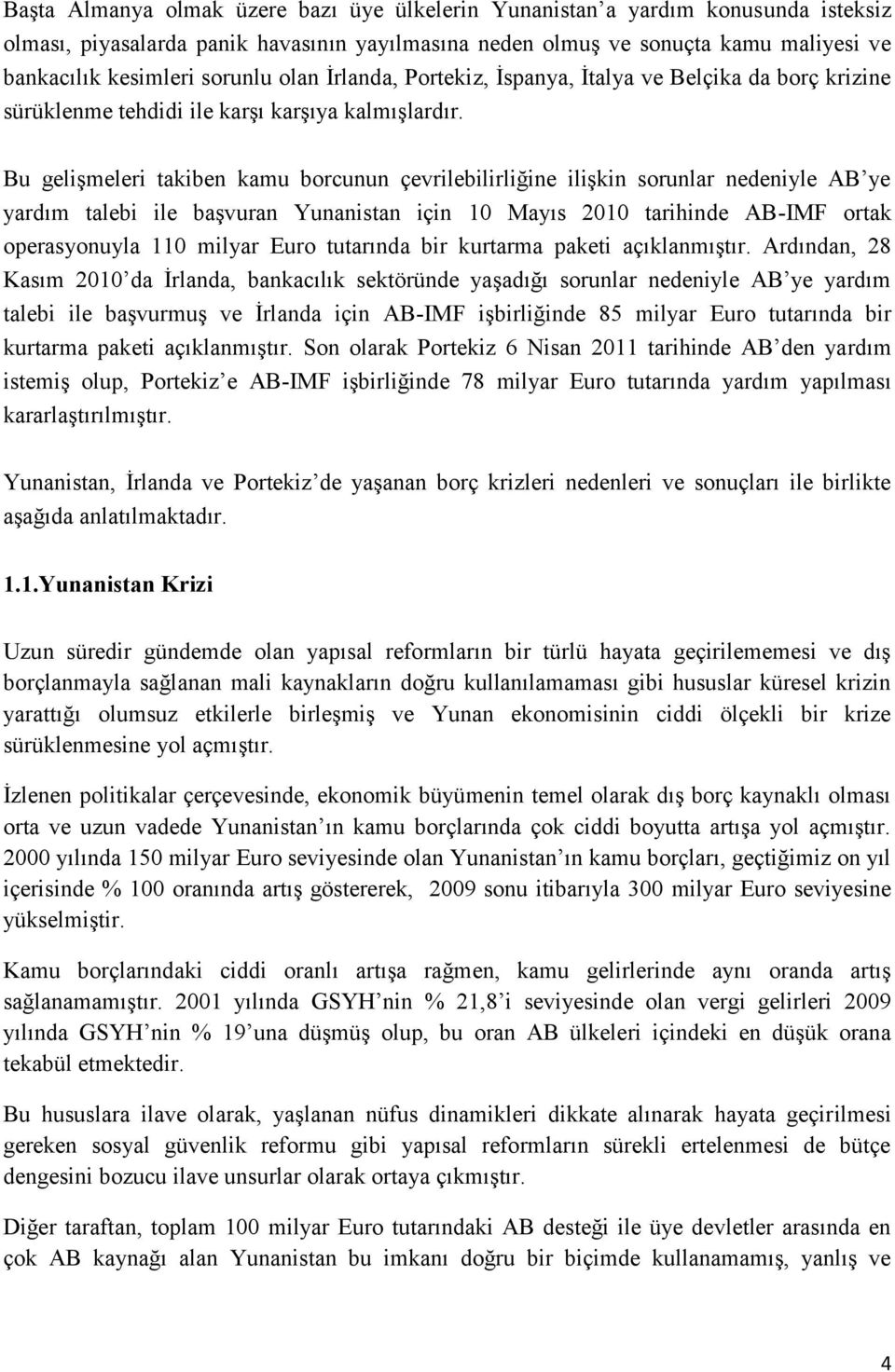 Bu gelişmeleri takiben kamu borcunun çevrilebilirliğine ilişkin sorunlar nedeniyle AB ye yardım talebi ile başvuran Yunanistan için 10 Mayıs 2010 tarihinde AB-IMF ortak operasyonuyla 110 milyar Euro