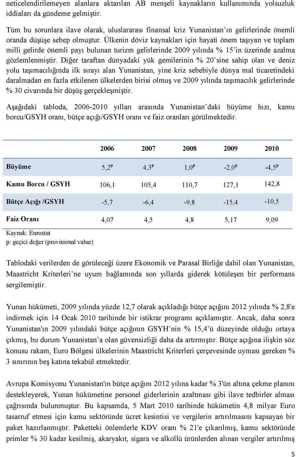 Ülkenin döviz kaynakları için hayati önem taşıyan ve toplam milli gelirde önemli payı bulunan turizm gelirlerinde 2009 yılında % 15 in üzerinde azalma gözlemlenmiştir.