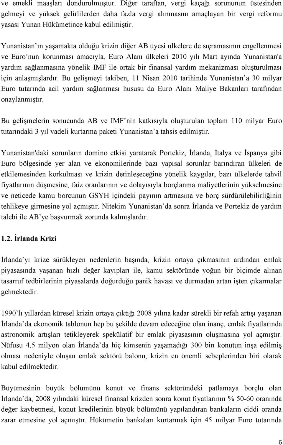 Yunanistan ın yaşamakta olduğu krizin diğer AB üyesi ülkelere de sıçramasının engellenmesi ve Euro nun korunması amacıyla, Euro Alanı ülkeleri 2010 yılı Mart ayında Yunanistan'a yardım sağlanmasına