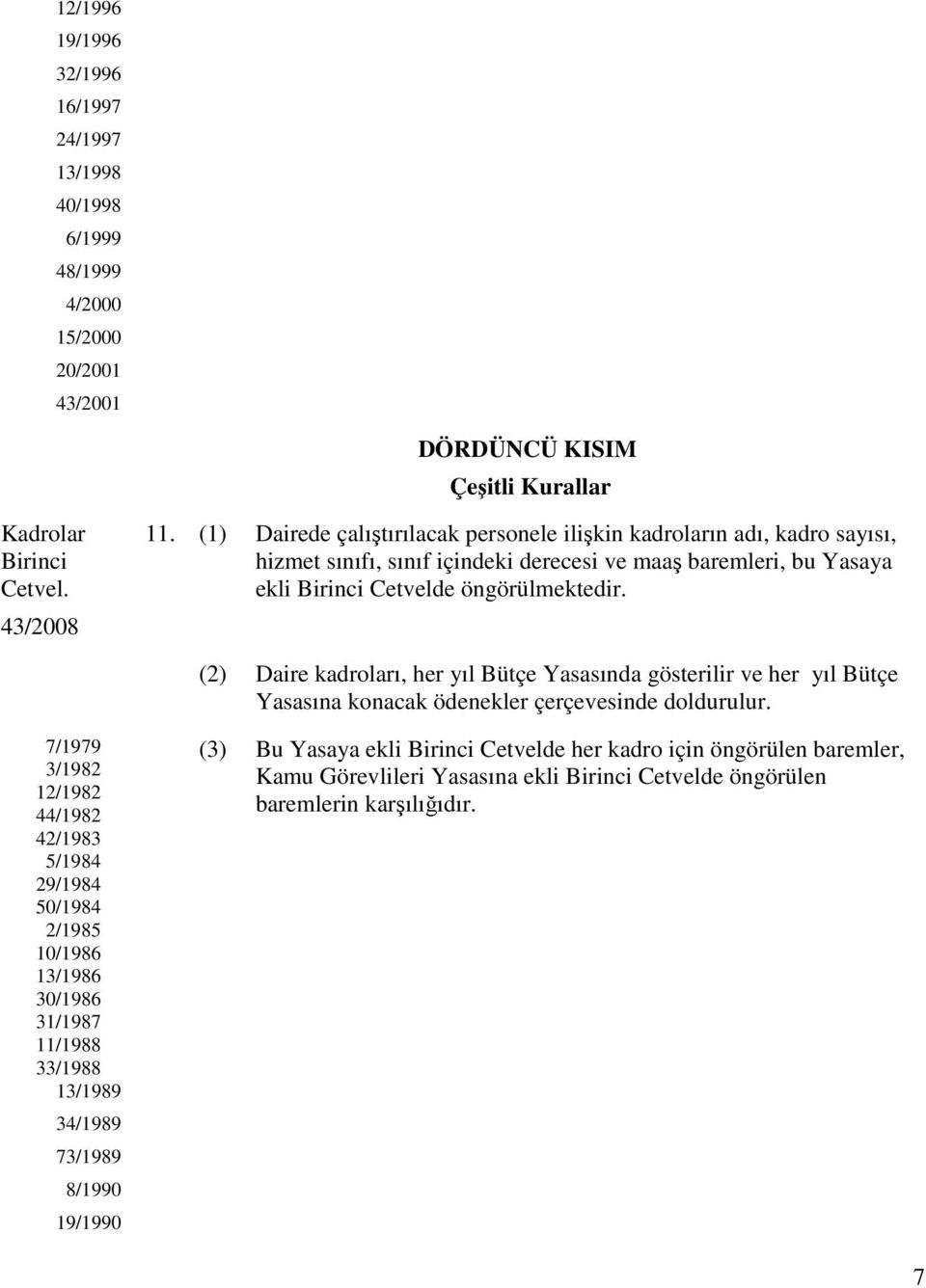 (2) Daire kadroları, her yıl Bütçe Yasasında gösterilir ve her yıl Bütçe Yasasına konacak ödenekler çerçevesinde doldurulur.