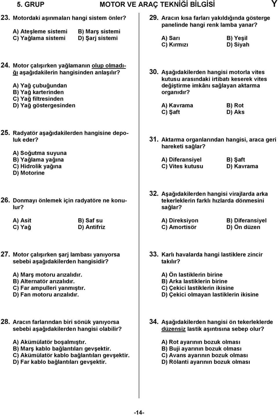 A) Yağ çubuğundan B) Yağ karterinden C) Yağ filtresinden D) Yağ göstergesinden 30.