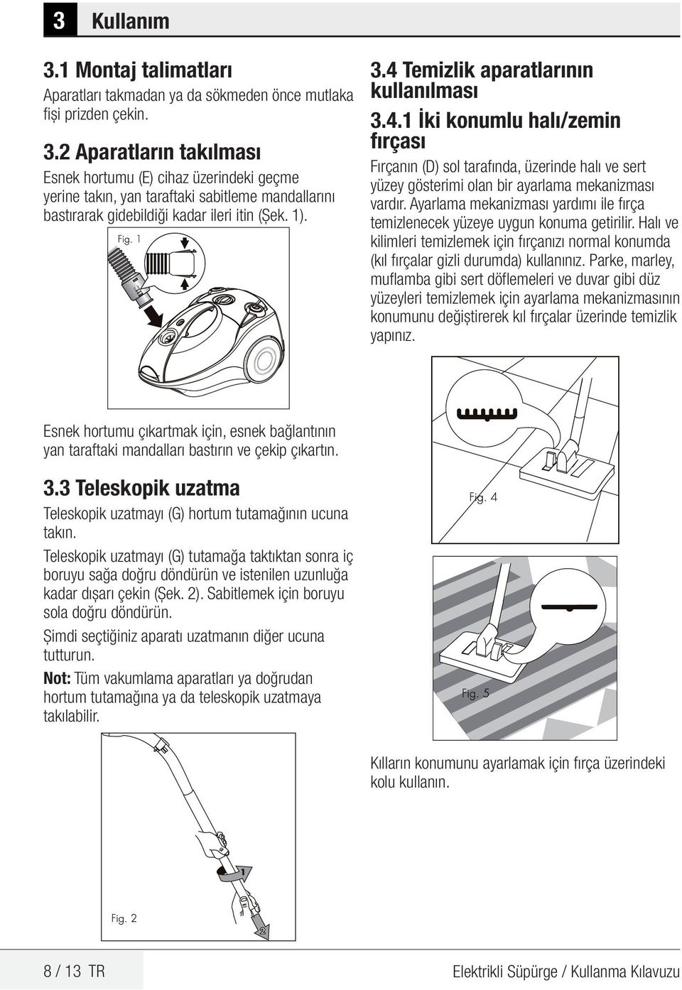 Ayarlama mekanizması yardımı ile fırça temizlenecek yüzeye uygun konuma getirilir. Halı ve kilimleri temizlemek için fırçanızı normal konumda (kıl fırçalar gizli durumda) kullanınız.