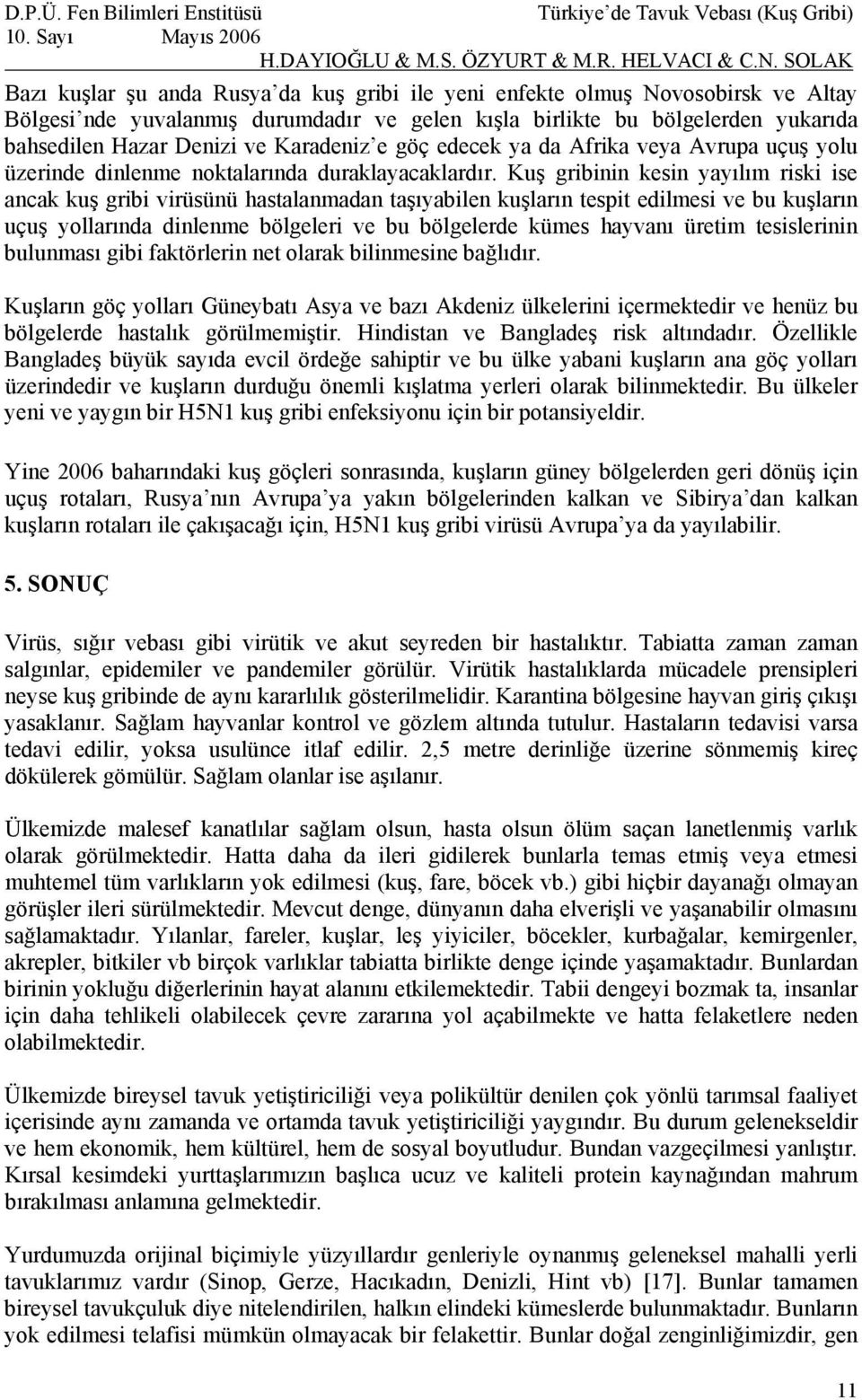 Kuş gribinin kesin yayılım riski ise ancak kuş gribi virüsünü hastalanmadan taşıyabilen kuşların tespit edilmesi ve bu kuşların uçuş yollarında dinlenme bölgeleri ve bu bölgelerde kümes hayvanı