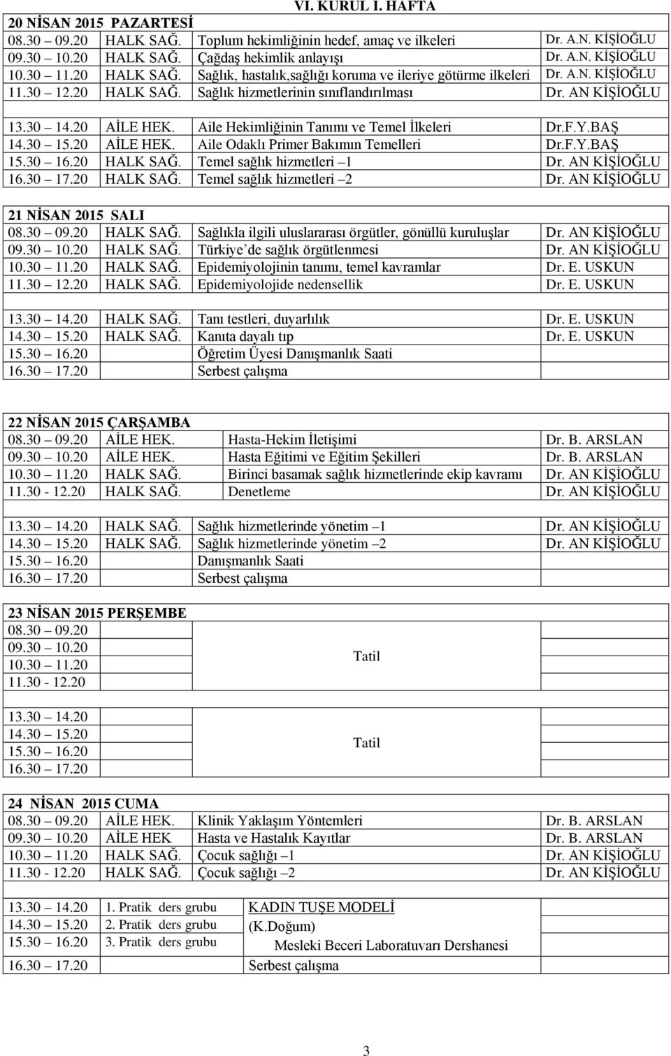 Aile Hekimliğinin Tanımı ve Temel İlkeleri Dr.F.Y.BAŞ 14.30 15.20 AİLE HEK. Aile Odaklı Primer Bakımın Temelleri Dr.F.Y.BAŞ 15.30 16.20 HALK SAĞ. Temel sağlık hizmetleri 1 Dr. AN KİŞİOĞLU 16.30 17.