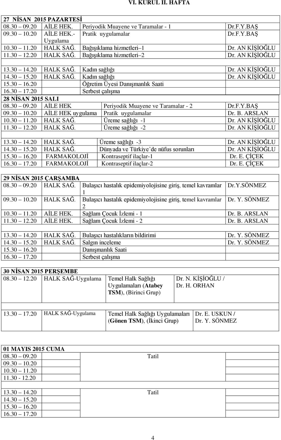 30 16.20 Öğretim Üyesi Danışmanlık Saati 28 NİSAN 2015 SALI 08.30 09.20 AİLE HEK Periyodik Muayene ve Taramalar - 2 Dr.F.Y.BAŞ 09.30 10.20 AİLE HEK uygulama Pratik uygulamalar Dr. B. ARSLAN 10.30 11.