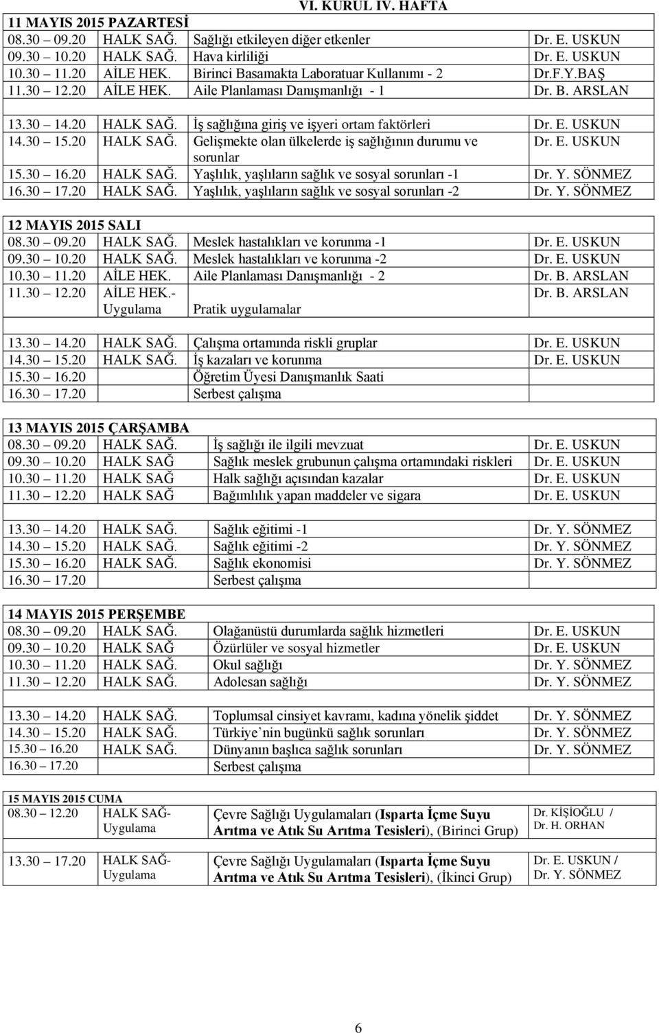 USKUN 14.30 15.20 HALK SAĞ. Gelişmekte olan ülkelerde iş sağlığının durumu ve Dr. E. USKUN sorunlar 15.30 16.20 HALK SAĞ. Yaşlılık, yaşlıların sağlık ve sosyal sorunları -1 Dr. Y. SÖNMEZ 16.30 17.