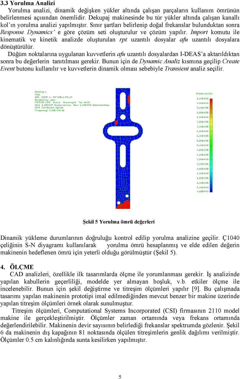 S/n/r +artlar/ belirlenip doal frekanslar bulunduktan sonra Response Dynamics e göre çözüm seti olu+turulur ve çözüm yap/l/r.