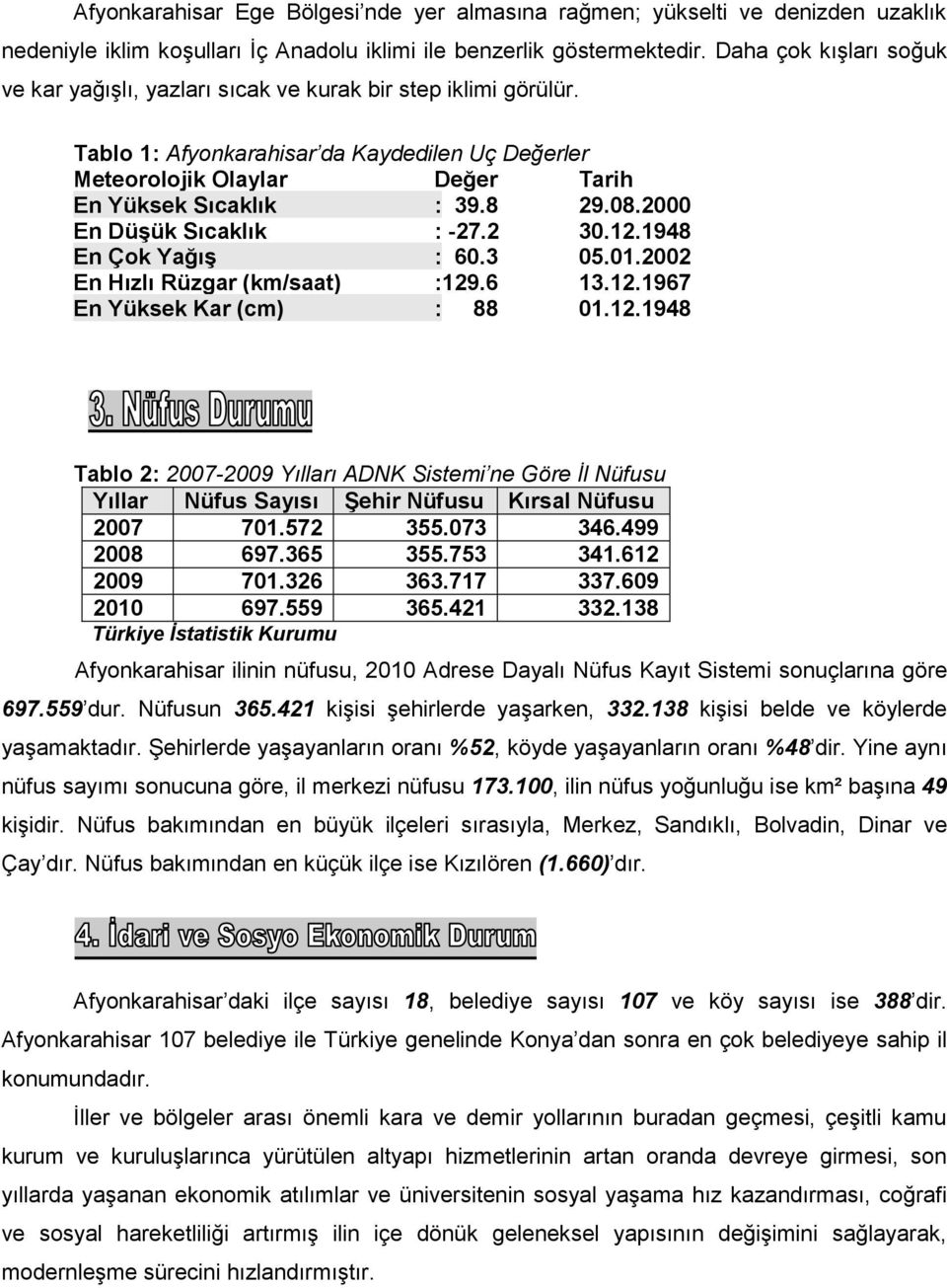 08.2000 En Düşük Sıcaklık : -27.2 30.12.1948 En Çok Yağış : 60.3 05.01.2002 En Hızlı Rüzgar (km/saat) :129.6 13.12.1967 En Yüksek Kar (cm) : 88 01.12.1948 Tablo 2: 2007-2009 Yılları ADNK Sistemi ne Göre İl Nüfusu Yıllar Nüfus Sayısı Şehir Nüfusu Kırsal Nüfusu 2007 701.