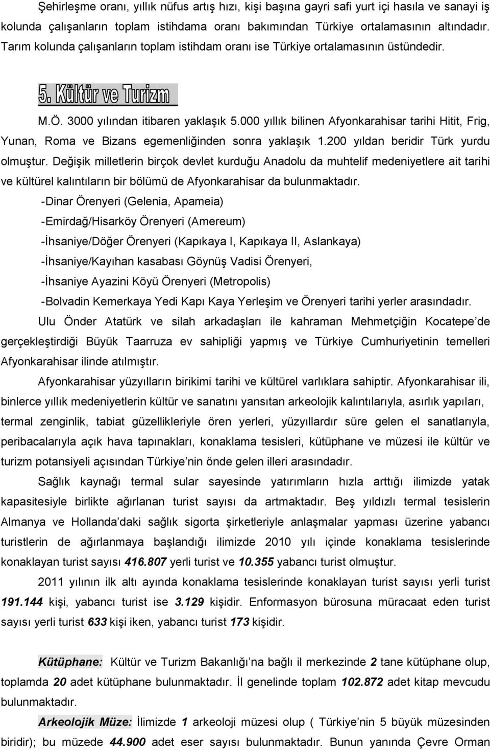 000 yıllık bilinen Afyonkarahisar tarihi Hitit, Frig, Yunan, Roma ve Bizans egemenliğinden sonra yaklaşık 1.200 yıldan beridir Türk yurdu olmuştur.