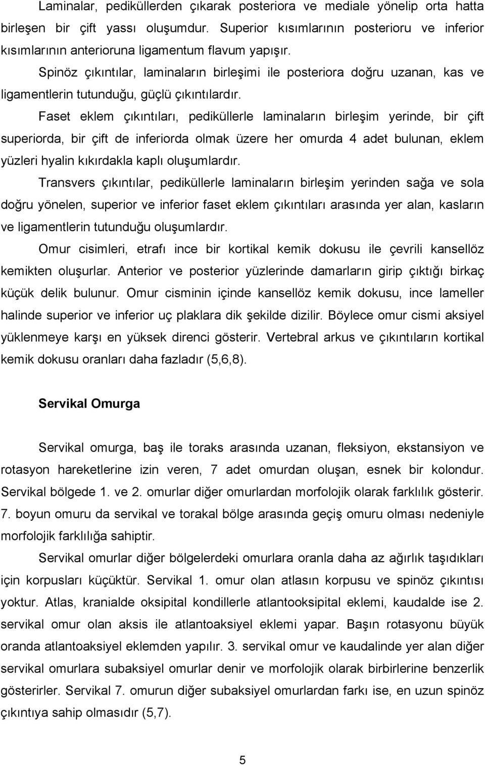 Spinöz çıkıntılar, laminaların birleşimi ile posteriora doğru uzanan, kas ve ligamentlerin tutunduğu, güçlü çıkıntılardır.