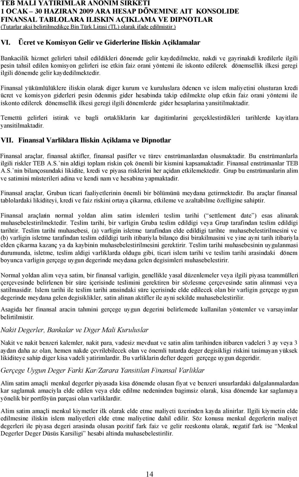 Finansal yükümlülüklere iliskin olarak diger kurum ve kuruluslara ödenen ve islem maliyetini olusturan kredi ücret ve komis yon giderleri pesin ödenmis gider hesabinda takip edilmekte olup etkin faiz