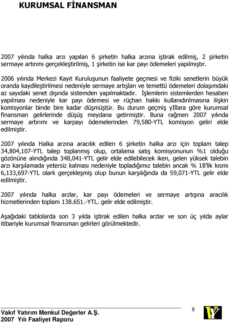 sistemden yapılmaktadır. Đşlemlerin sistemlerden hesaben yapılması nedeniyle kar payı ödemesi ve rüçhan hakkı kullanıdırılmasına ilişkin komisyonlar binde bire kadar düşmüştür.